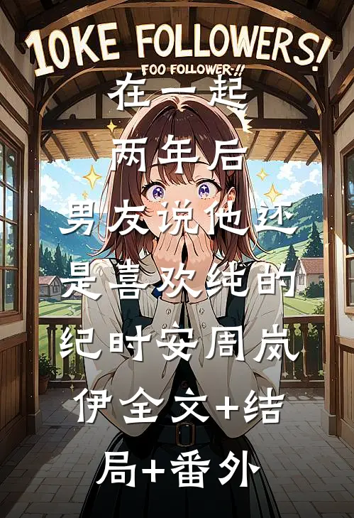在一起两年后，男友说他还是喜欢纯的纪时安周岚伊全文+结局+番外
