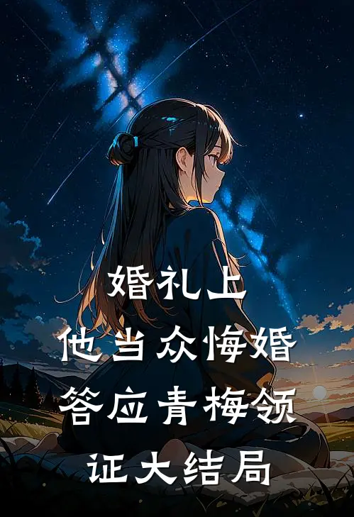 婚礼上，他当众悔婚答应青梅领证大结局