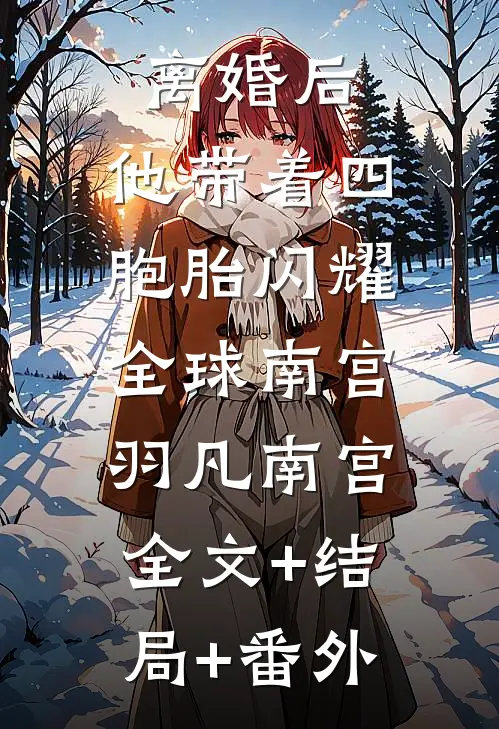 离婚后，他带着四胞胎闪耀全球南宫羽凡南宫:全文+结局+番外