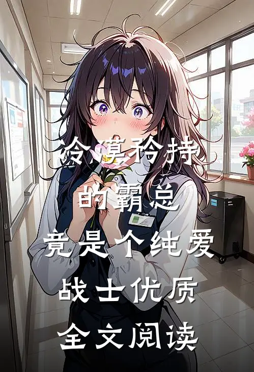 冷漠矜持的霸总，竟是个纯爱战士优质全文阅读