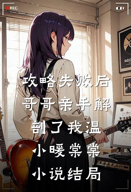 攻略失败后，哥哥亲手解剖了我温小暖棠棠小说结局