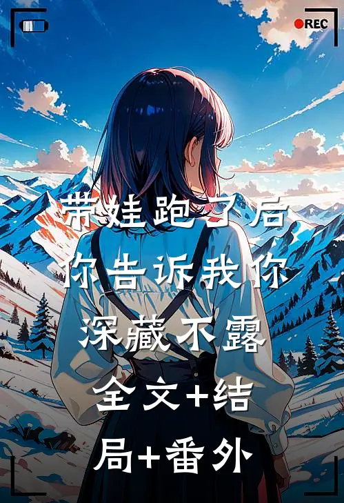 带娃跑了后，你告诉我你深藏不露 :全文+结局+番外
