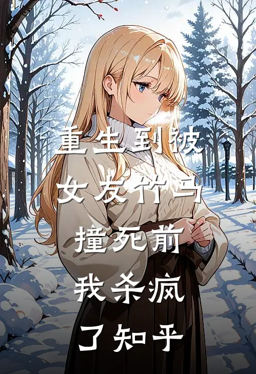 重生到被女友竹马撞死前，我杀疯了知乎