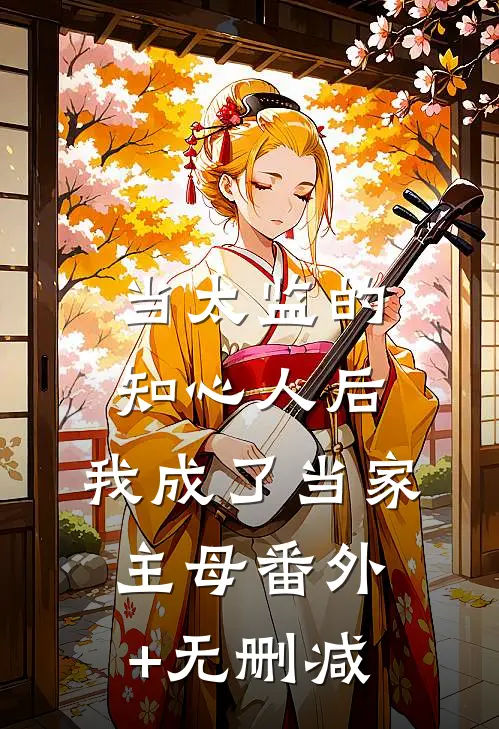当太监的知心人后，我成了当家主母番外+无删减