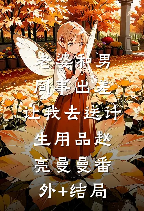 老婆和男同事出差，让我去送计生用品赵亮曼曼(番外)+(结局)