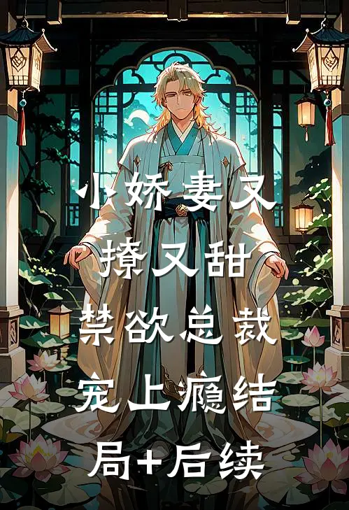 小娇妻又撩又甜，禁欲总裁宠上瘾结局+后续