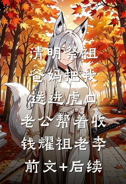 清明祭祖，爸妈把我送进虎口，老公帮着收钱耀祖老李前文+后续