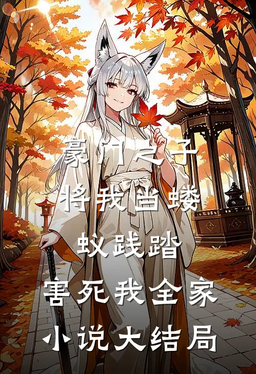 豪门之子将我当蝼蚁践踏，害死我全家小说大结局