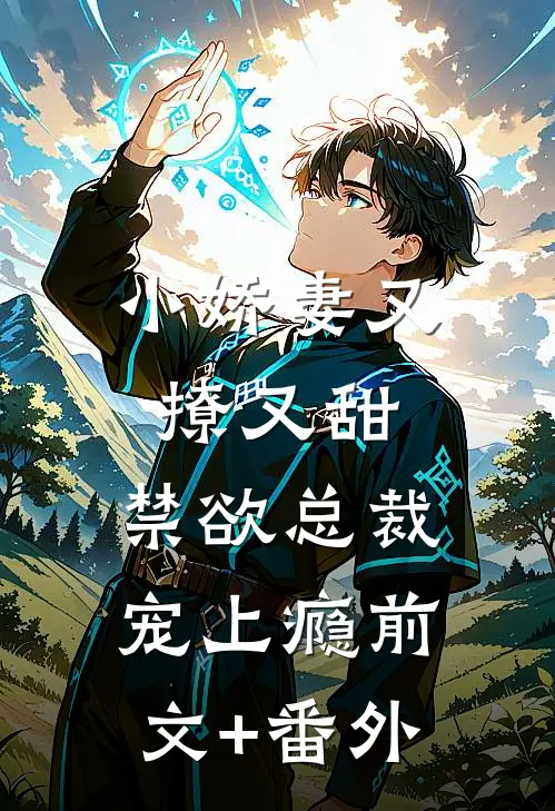 小娇妻又撩又甜，禁欲总裁宠上瘾前文+番外
