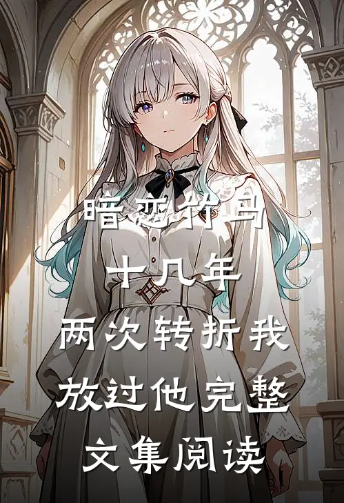 暗恋竹马十几年，两次转折我放过他完整文集阅读