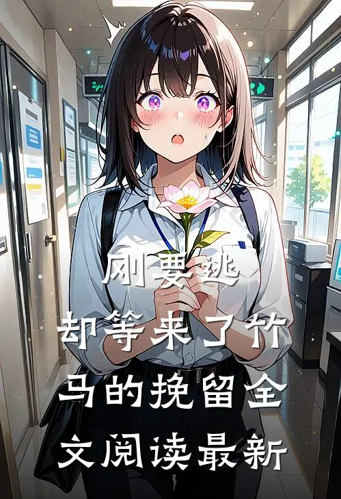 刚要逃，却等来了竹马的挽留全文阅读最新