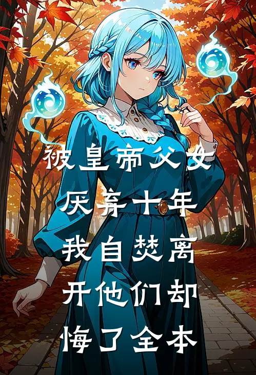 被皇帝父女厌弃十年，我自焚离开他们却悔了全本