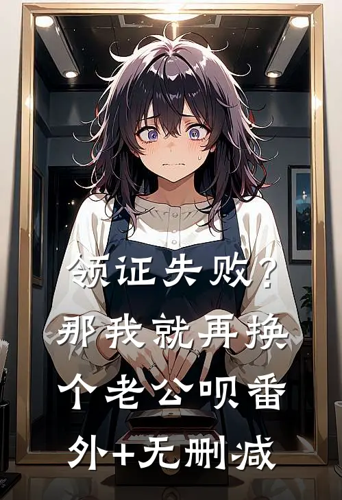领证失败？那我就再换个老公呗番外+无删减