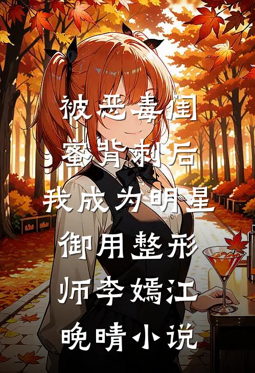 被恶毒闺蜜背刺后，我成为明星御用整形师李嫣江晚晴小说