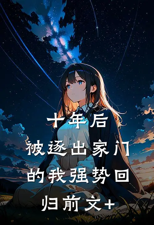 十年后，被逐出家门的我强势回归前文+