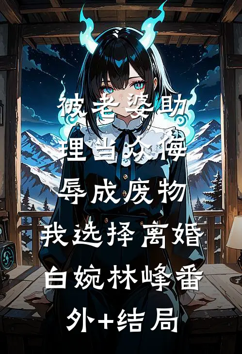 被老婆助理当众侮辱成废物，我选择离婚白婉林峰(番外)+(结局)