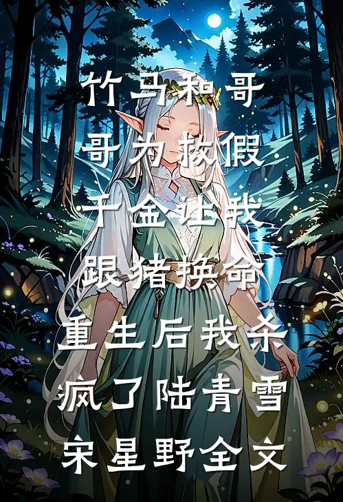 竹马和哥哥为救假千金让我跟猪换命，重生后我杀疯了陆青雪宋星野全文