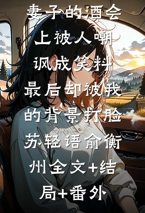 妻子的酒会上被人嘲讽成笑料，最后却被我的背景打脸苏轻语俞衡州全文+结局+番外