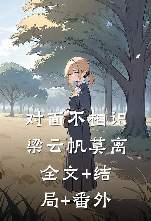 对面不相识梁云帆莫离:全文+结局+番外