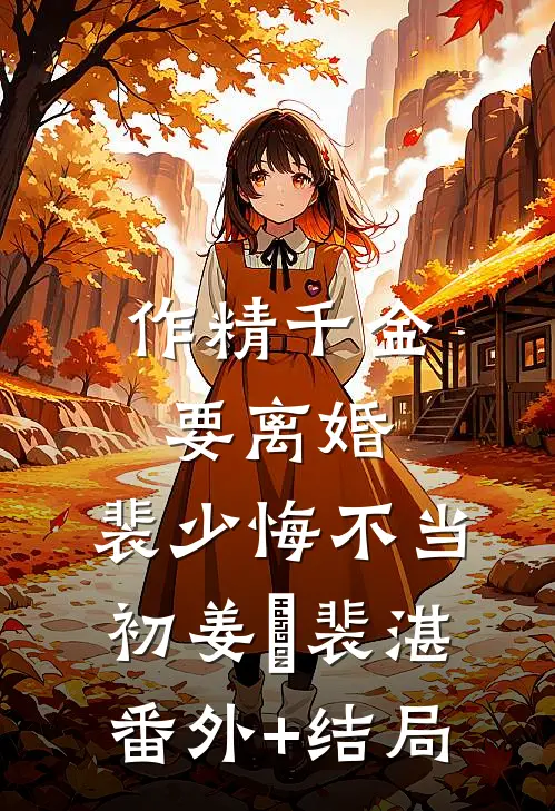 作精千金要离婚，裴少悔不当初姜婳裴湛:(番外)+(结局)