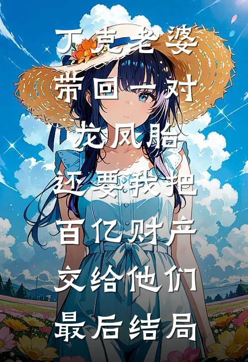 丁克老婆带回一对龙凤胎，还要我把百亿财产交给他们最后结局
