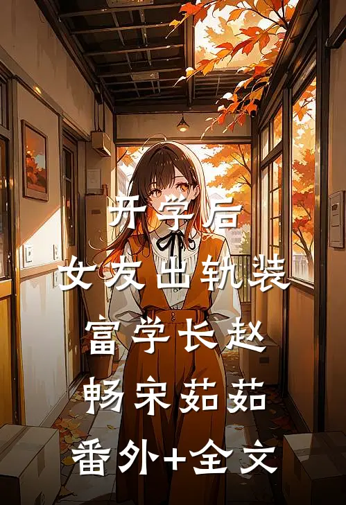 开学后，女友出轨装富学长赵畅宋茹茹:(番外)+(全文)