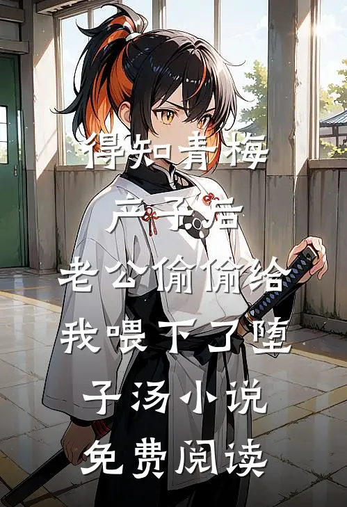 得知青梅产子后，老公偷偷给我喂下了堕子汤小说免费阅读
