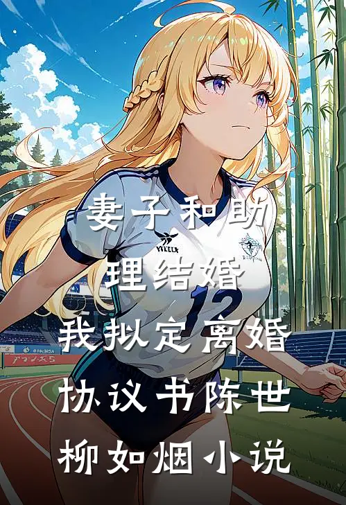 妻子和助理结婚，我拟定离婚协议书陈世柳如烟小说