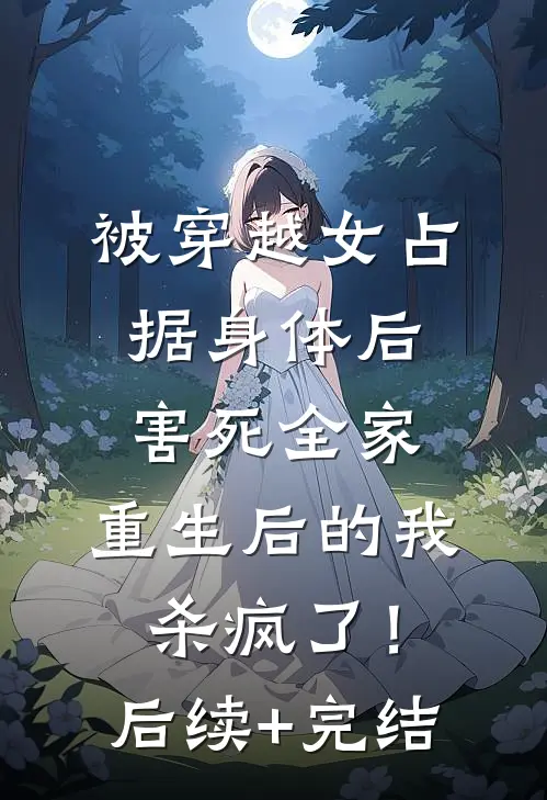 被穿越女占据身体后害死全家，重生后的我杀疯了！后续+完结
