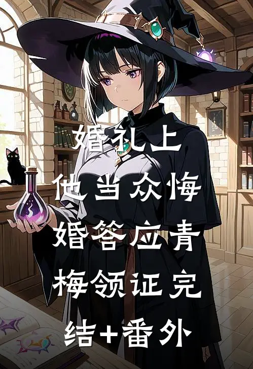 婚礼上，他当众悔婚答应青梅领证完结+番外