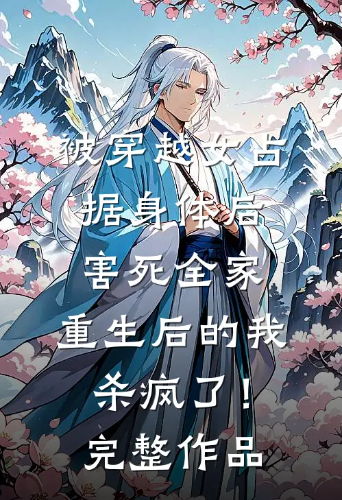 被穿越女占据身体后害死全家，重生后的我杀疯了！完整作品