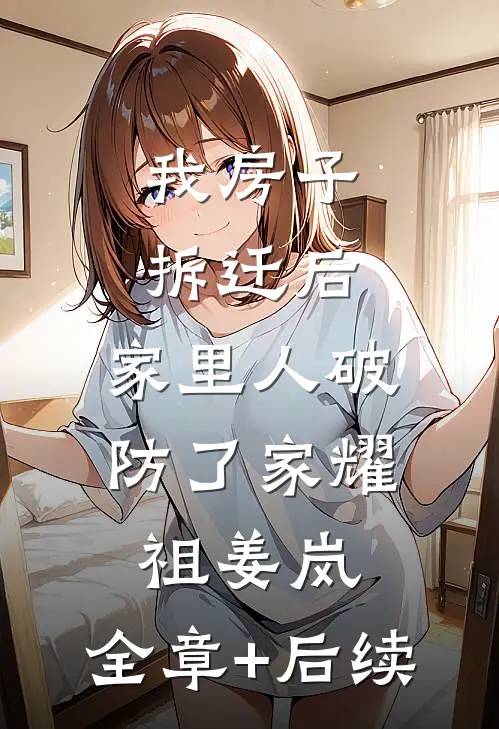 我房子拆迁后，家里人破防了家耀祖姜岚:全章+后续