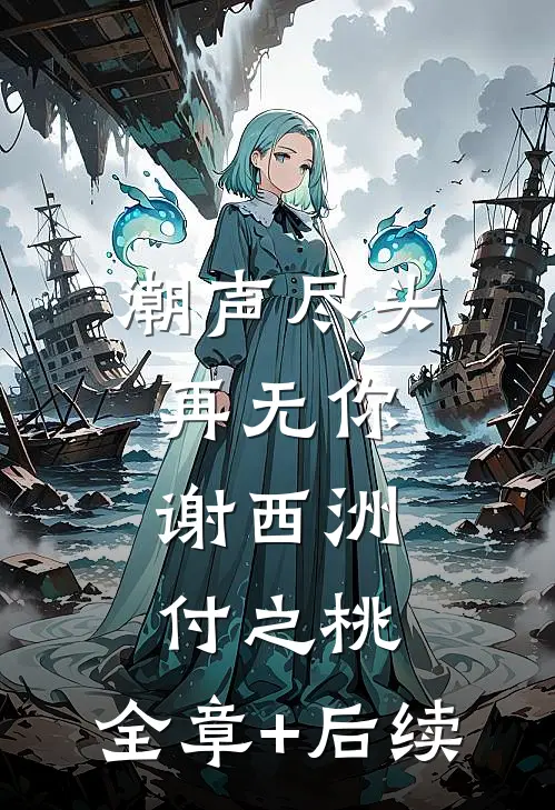 潮声尽头再无你谢西洲付之桃:全章+后续
