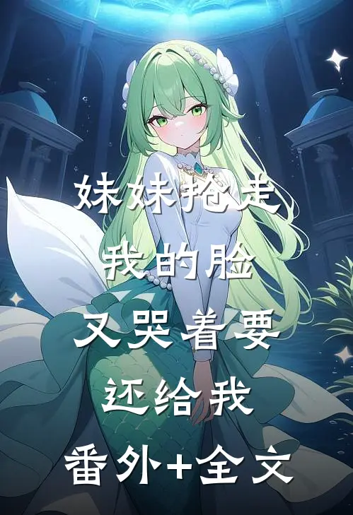 妹妹抢走我的脸，又哭着要还给我:(番外)+(全文)