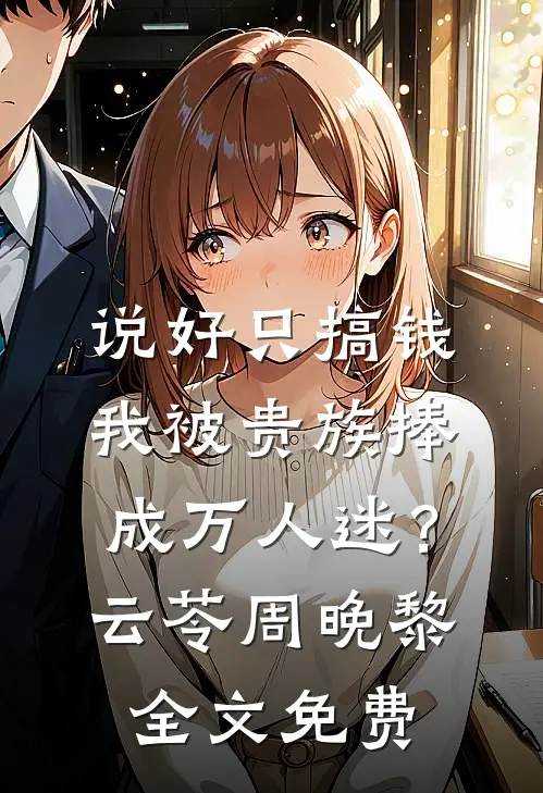 说好只搞钱，我被贵族捧成万人迷？云苓周晚黎全文免费