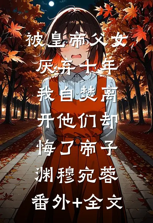 被皇帝父女厌弃十年，我自焚离开他们却悔了帝子渊穆宛蓉:(番外)+(全文)