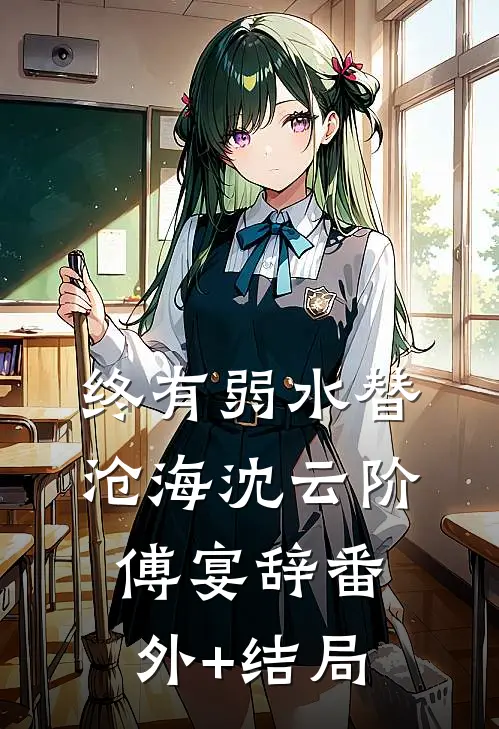 终有弱水替沧海沈云阶傅宴辞(番外)+(结局)