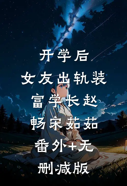 开学后，女友出轨装富学长赵畅宋茹茹:番外+无删减版