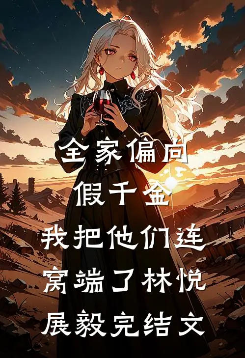 全家偏向假千金，我把他们连窝端了林悦展毅完结文