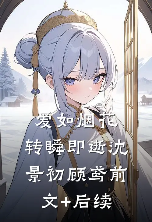 爱如烟花，转瞬即逝沈景初顾鸢前文+后续