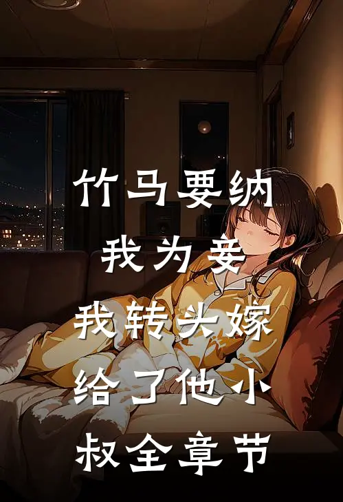 竹马要纳我为妾，我转头嫁给了他小叔全章节