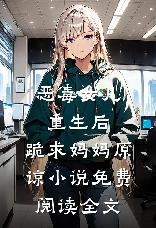 恶毒女儿重生后，跪求妈妈原谅小说免费阅读全文