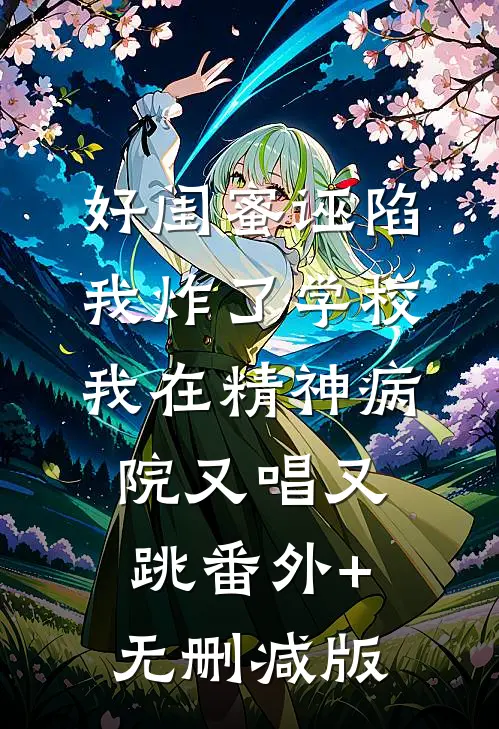 好闺蜜诬陷我炸了学校，我在精神病院又唱又跳番外+无删减版