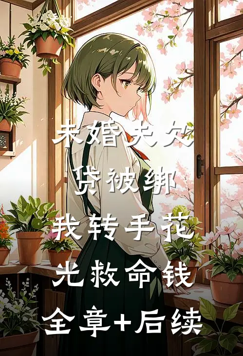 未婚夫欠贷被绑，我转手花光救命钱:全章+后续