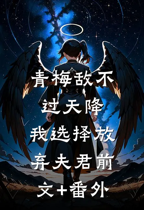 青梅敌不过天降，我选择放弃夫君前文+番外