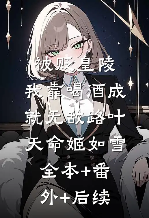 被贬皇陵，我靠喝酒成就无敌路叶天命姬如雪全本+番外+后续