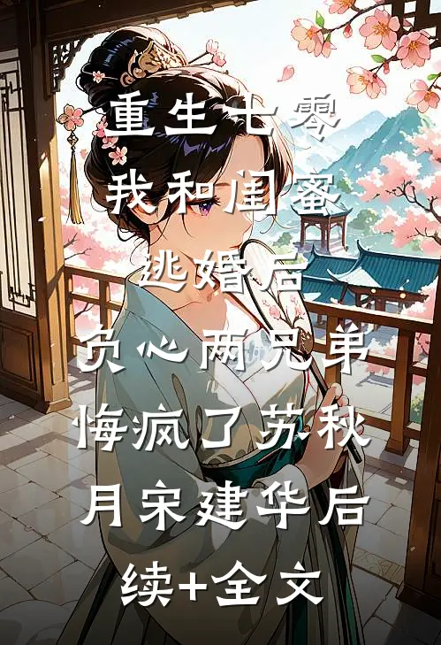 重生七零我和闺蜜逃婚后，负心两兄弟悔疯了苏秋月宋建华后续+全文