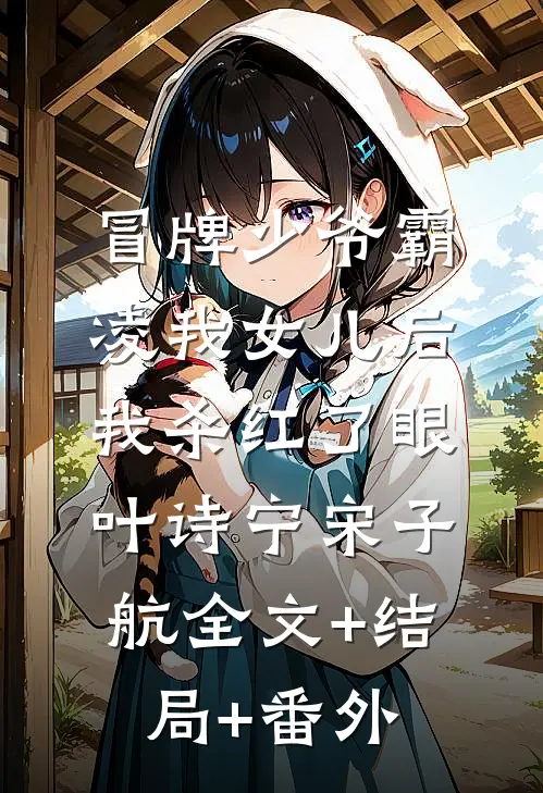 冒牌少爷霸凌我女儿后，我杀红了眼叶诗宁宋子航全文+结局+番外
