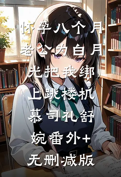 怀孕八个月，老公为白月光把我绑上跳楼机慕司礼舒婉番外+无删减版