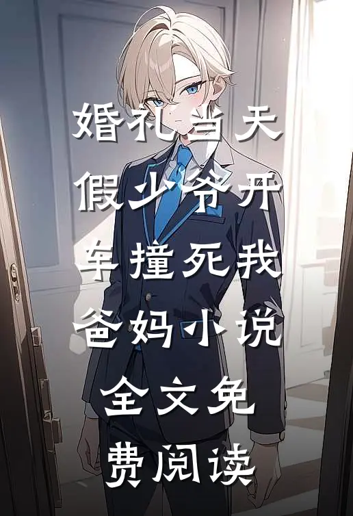 婚礼当天，假少爷开车撞死我爸妈小说全文免费阅读